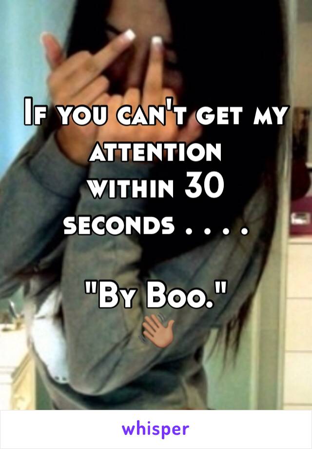 If you can't get my 
attention 
within 30 seconds . . . . 

"By Boo."
👋🏽