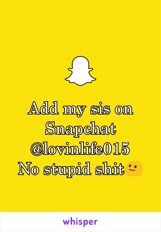 Add my sis on Snapchat @lovinlife015
No stupid shit😐