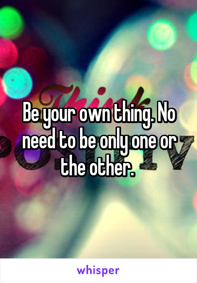 Be your own thing. No need to be only one or the other. 