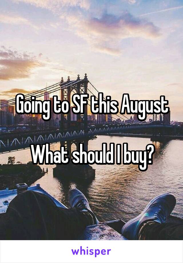 Going to SF this August

What should I buy?