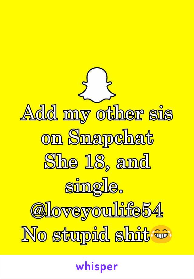 Add my other sis on Snapchat
She 18, and single. 
@loveyoulife54
No stupid shit😂