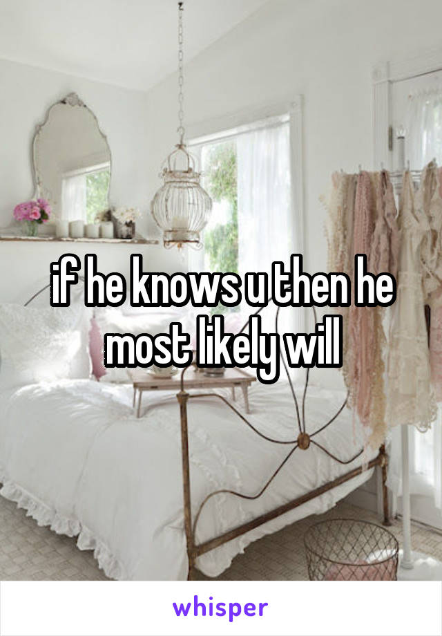 if he knows u then he most likely will