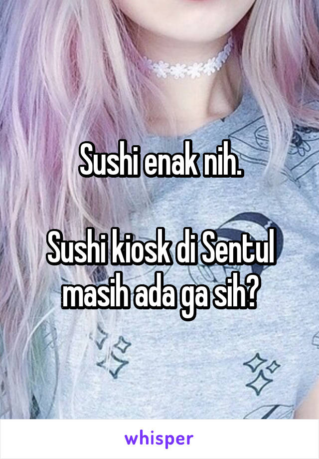 Sushi enak nih.

Sushi kiosk di Sentul masih ada ga sih?