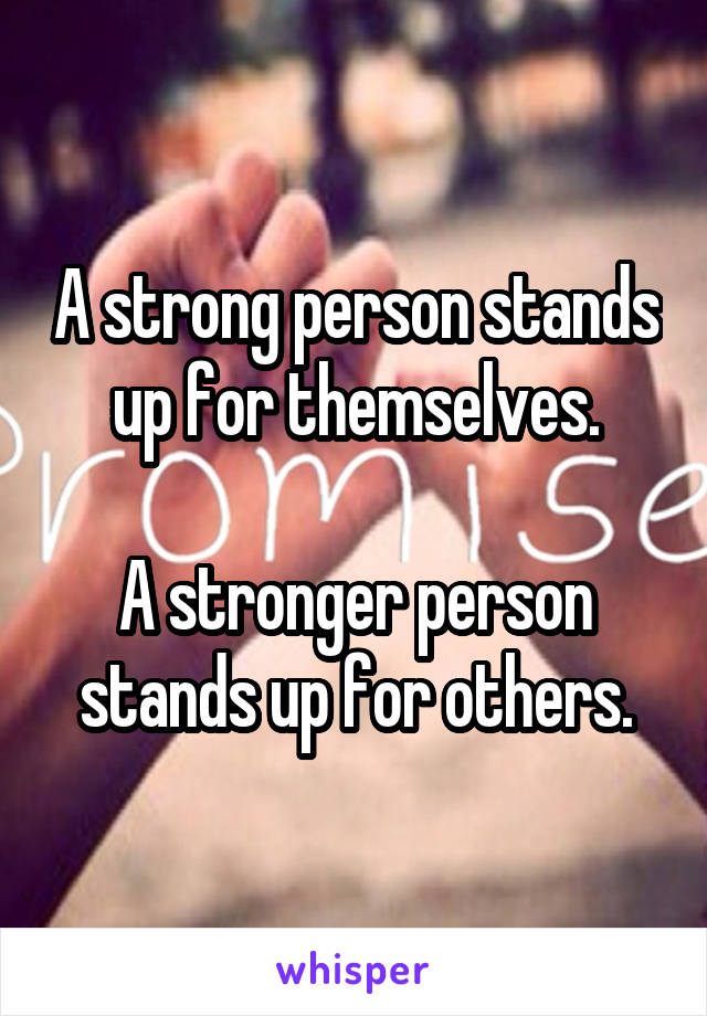 A strong person stands up for themselves.

A stronger person stands up for others.