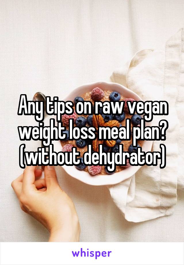 Any tips on raw vegan weight loss meal plan?
(without dehydrator)