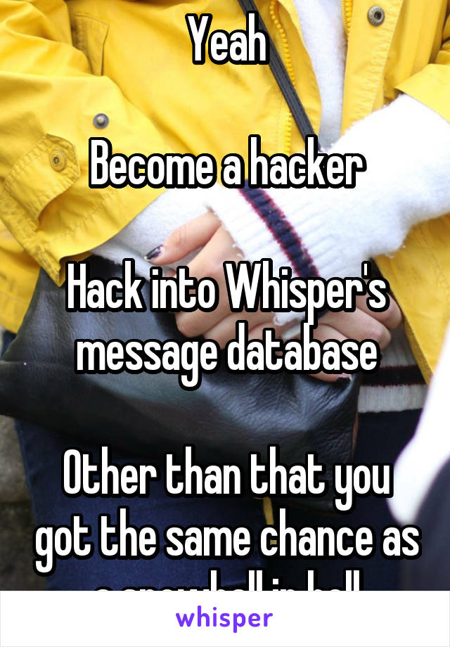 Yeah

Become a hacker

Hack into Whisper's message database

Other than that you got the same chance as a snowball in hell