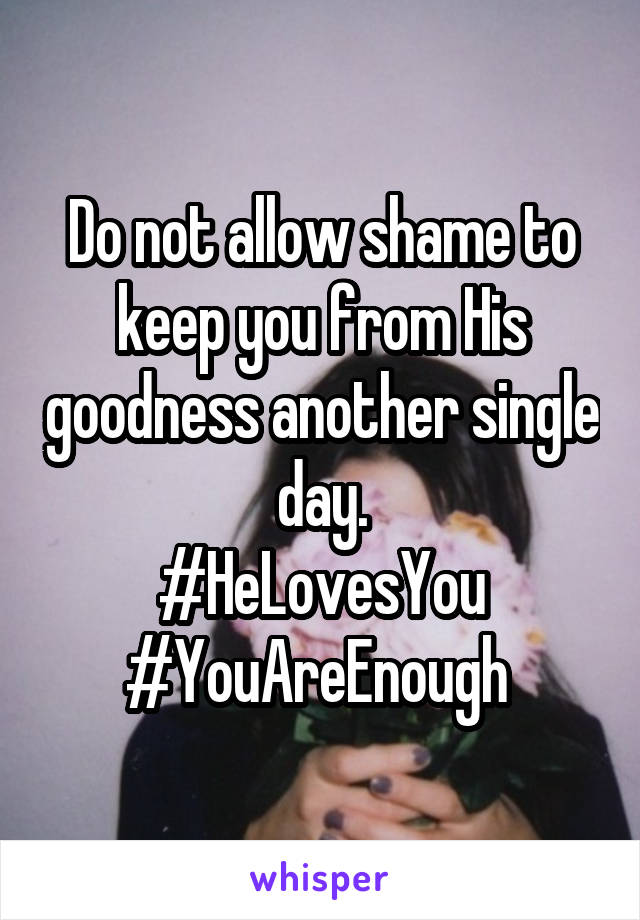 Do not allow shame to keep you from His goodness another single day.
#HeLovesYou
#YouAreEnough 