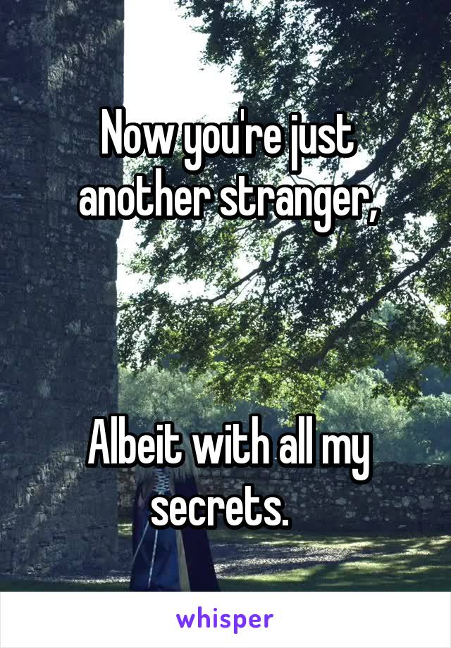 Now you're just another stranger,



Albeit with all my secrets.  
