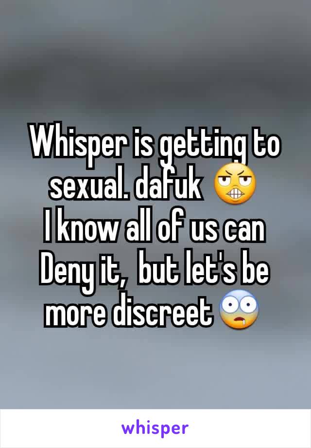 Whisper is getting to sexual. dafuk 😬
I know all of us can Deny it,  but let's be more discreet🤤