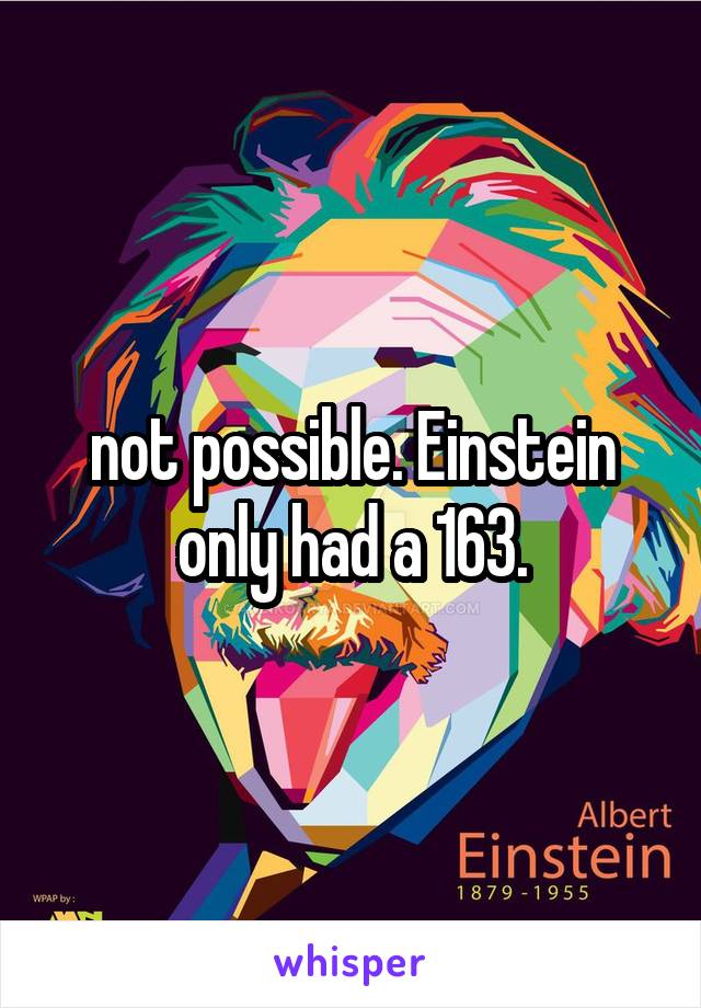 not possible. Einstein only had a 163.