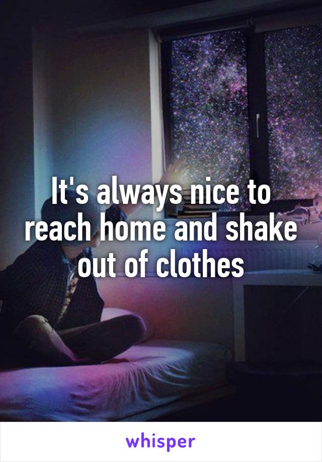 It's always nice to reach home and shake out of clothes