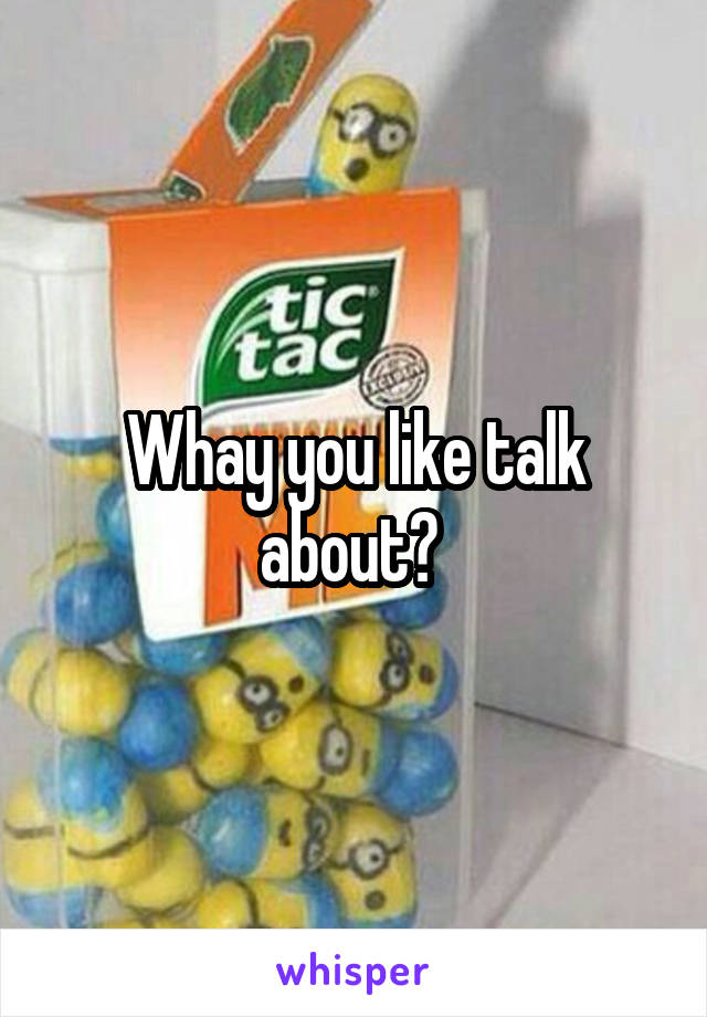  Whay you like talk about? 