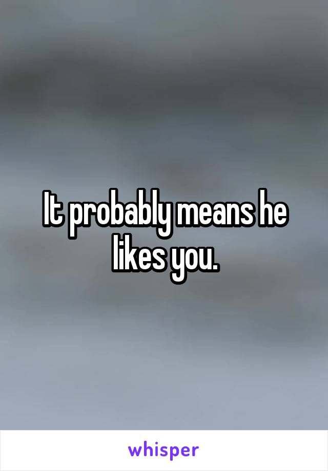 It probably means he likes you.