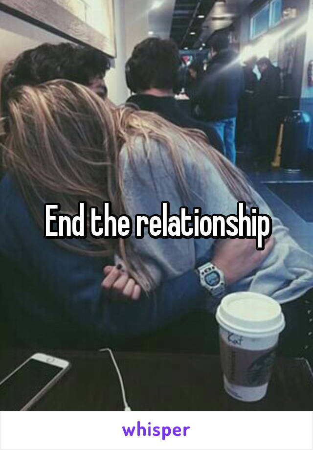End the relationship