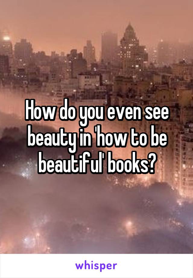 How do you even see beauty in 'how to be beautiful' books?