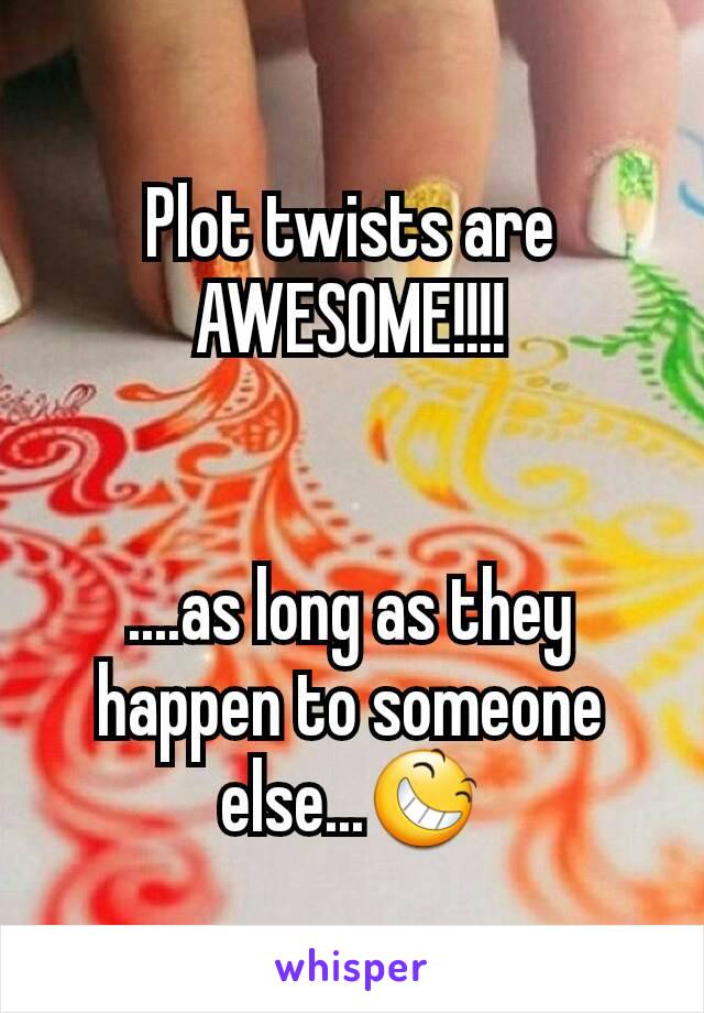 Plot twists are AWESOME!!!!


....as long as they happen to someone else...😆