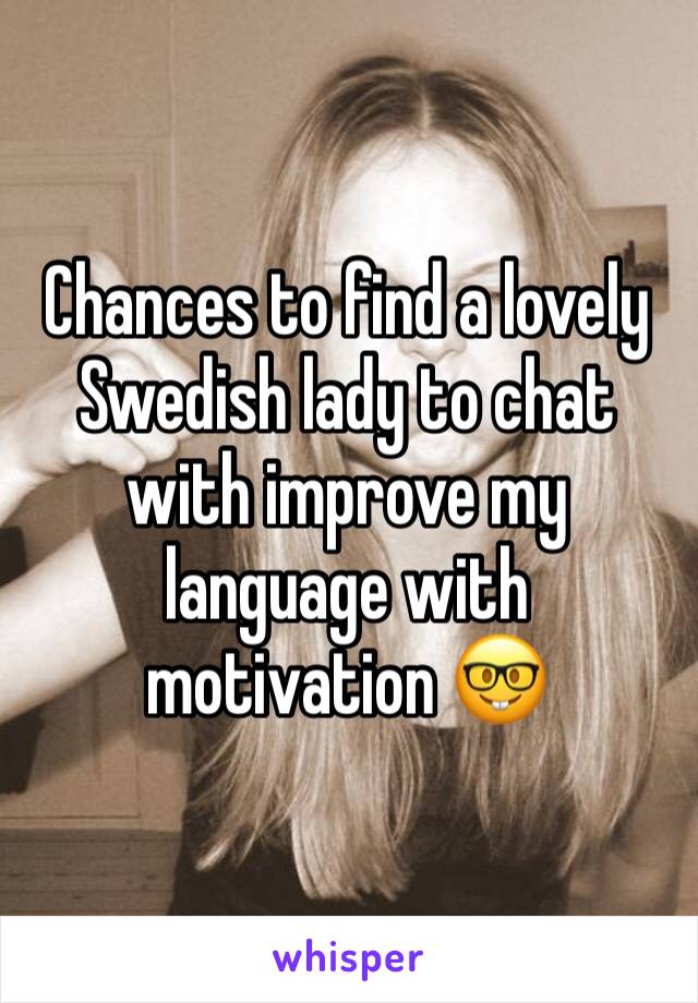 Chances to find a lovely Swedish lady to chat with improve my language with motivation 🤓