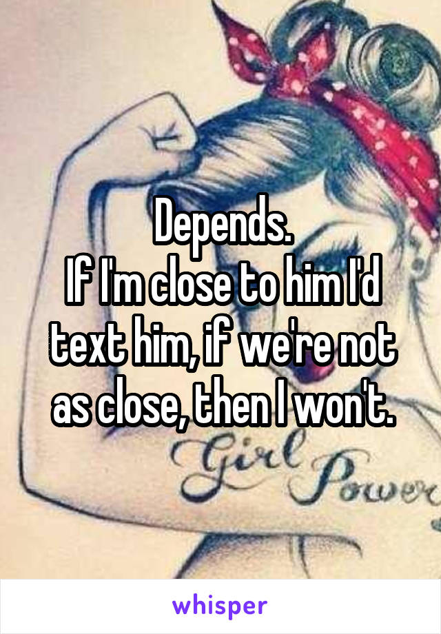 Depends.
If I'm close to him I'd text him, if we're not as close, then I won't.