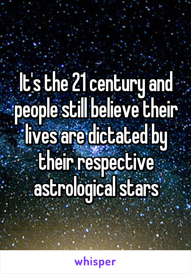It's the 21 century and people still believe their lives are dictated by their respective astrological stars
