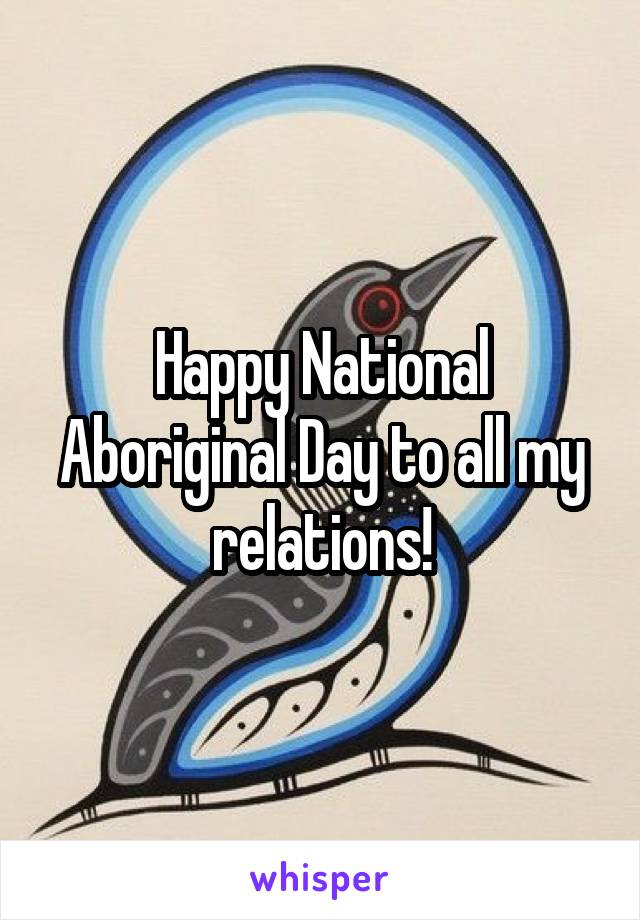 Happy National Aboriginal Day to all my relations!