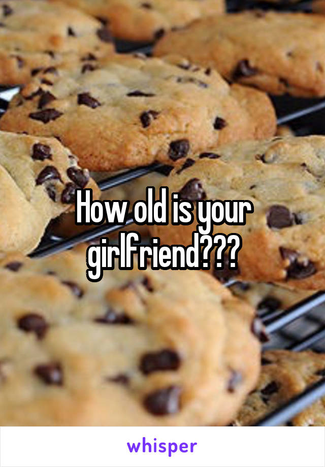 How old is your girlfriend???