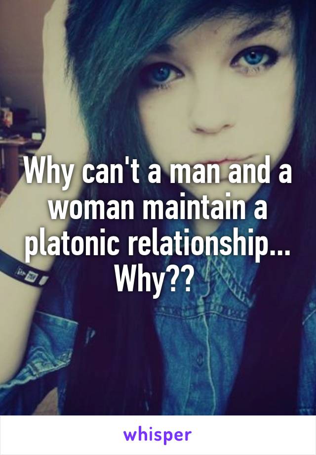 Why can't a man and a woman maintain a platonic relationship... Why?? 