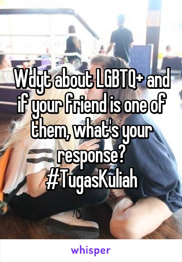 Wdyt about LGBTQ+ and if your friend is one of them, what's your response?
#TugasKuliah