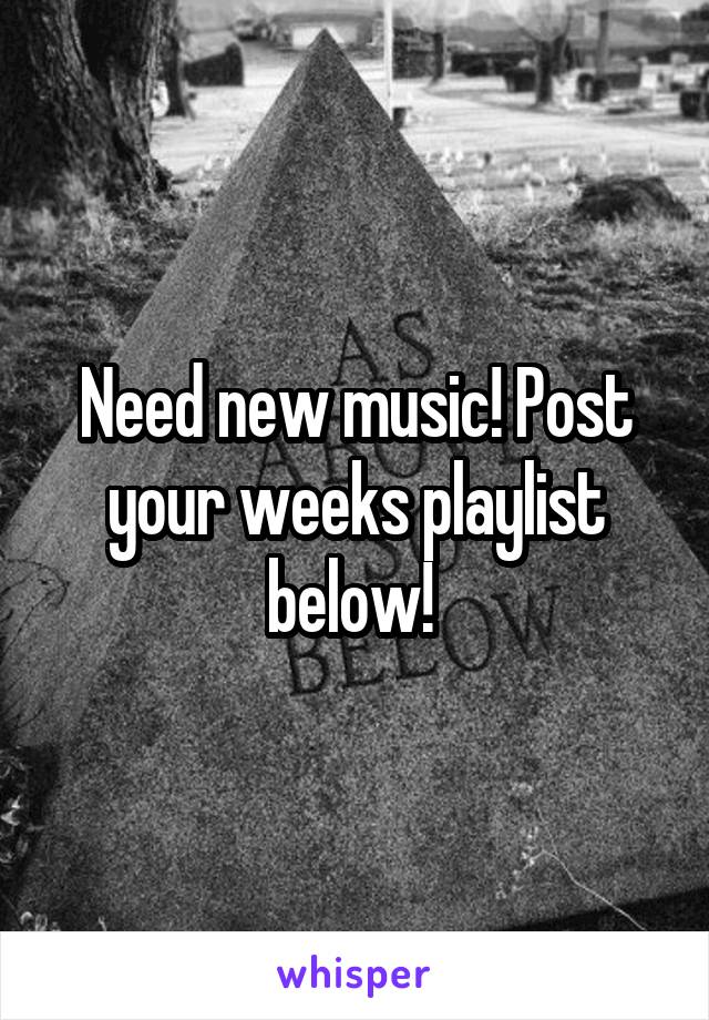 Need new music! Post your weeks playlist below! 