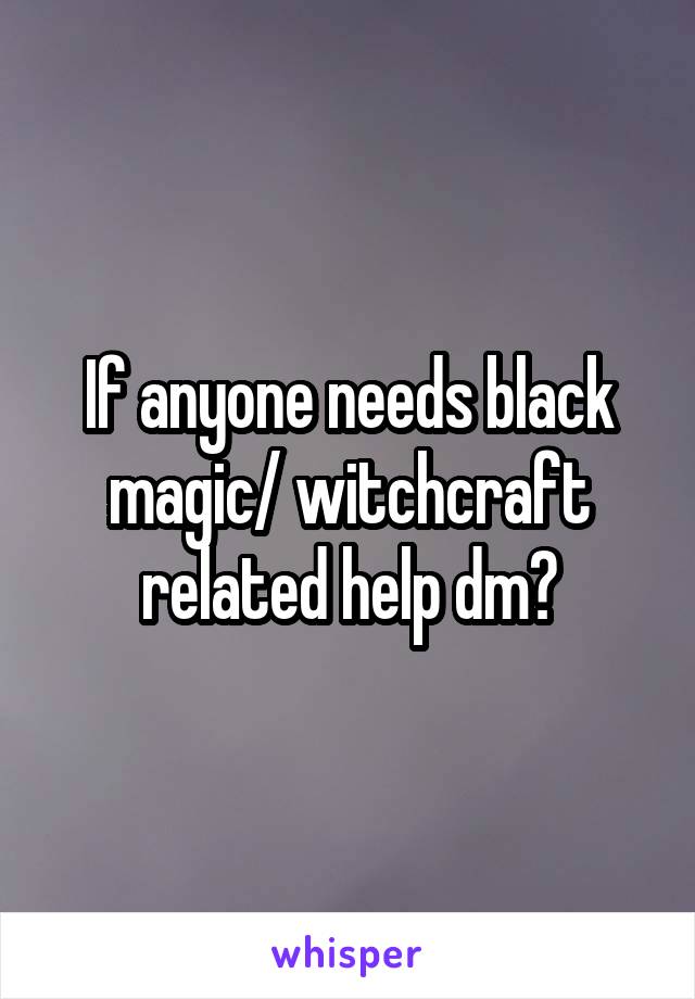 If anyone needs black magic/ witchcraft related help dm?