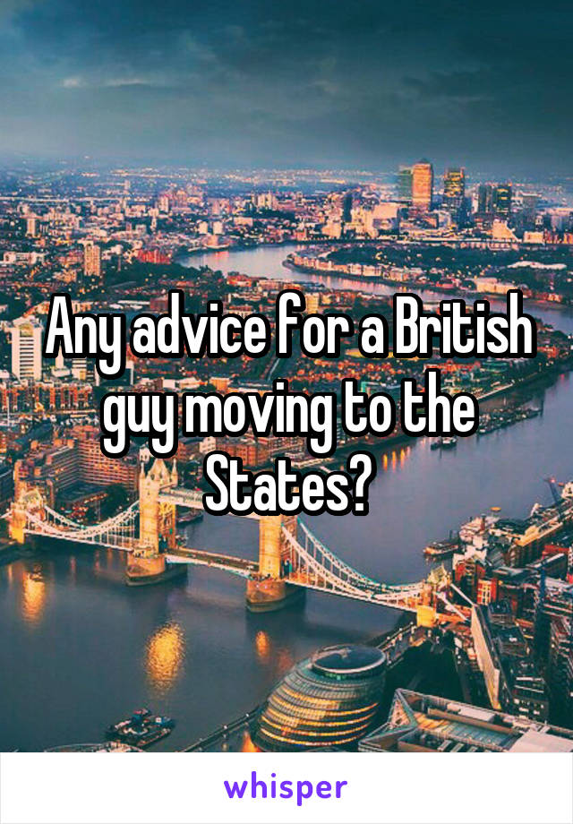 Any advice for a British guy moving to the States?