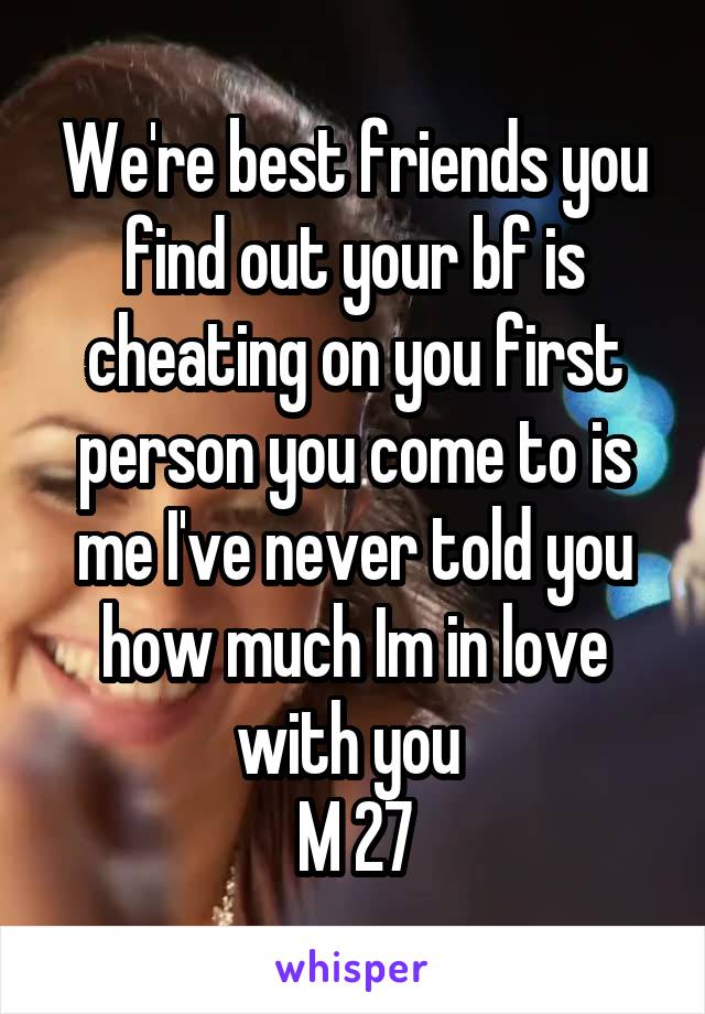We're best friends you find out your bf is cheating on you first person you come to is me I've never told you how much Im in love with you 
M 27