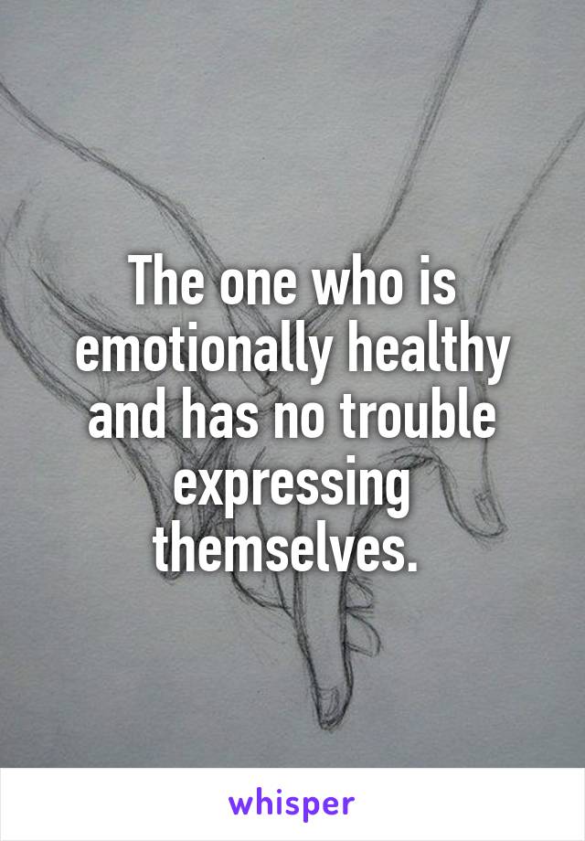 The one who is emotionally healthy and has no trouble expressing themselves. 