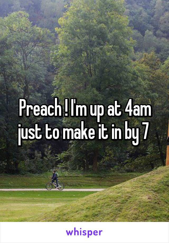 Preach ! I'm up at 4am just to make it in by 7 