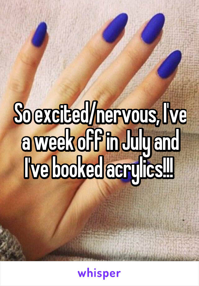 So excited/nervous, I've a week off in July and I've booked acrylics!!! 