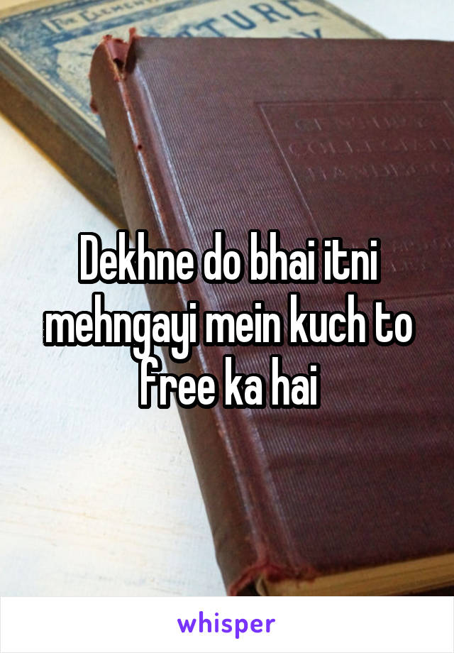 Dekhne do bhai itni mehngayi mein kuch to free ka hai