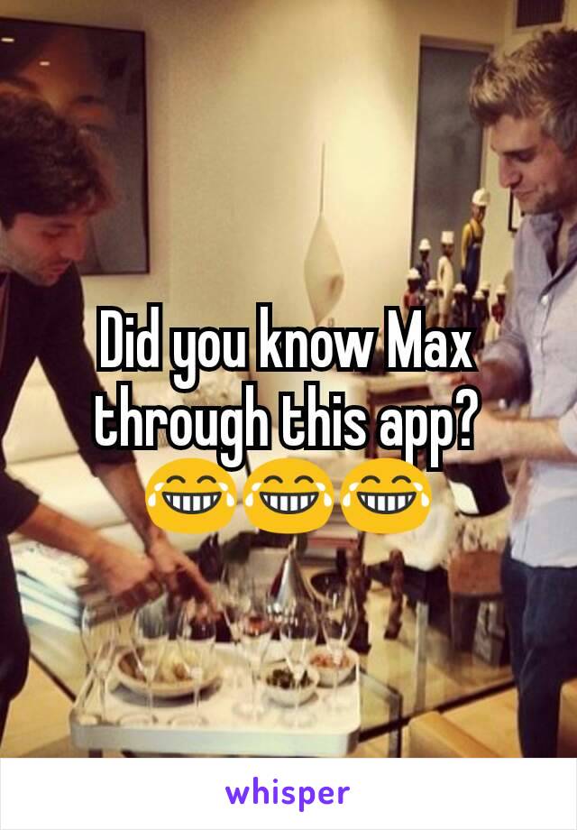 Did you know Max through this app?
😂😂😂