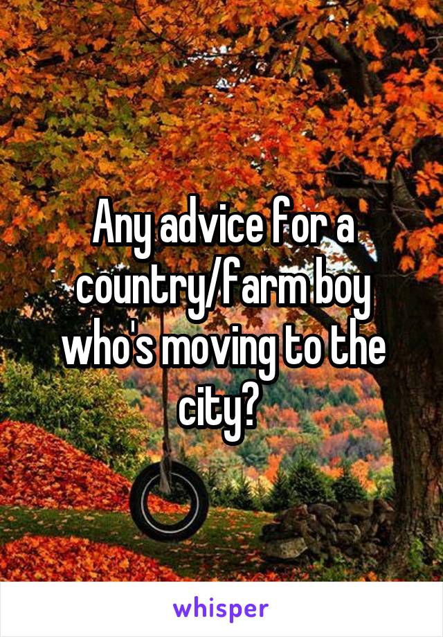 Any advice for a country/farm boy who's moving to the city? 