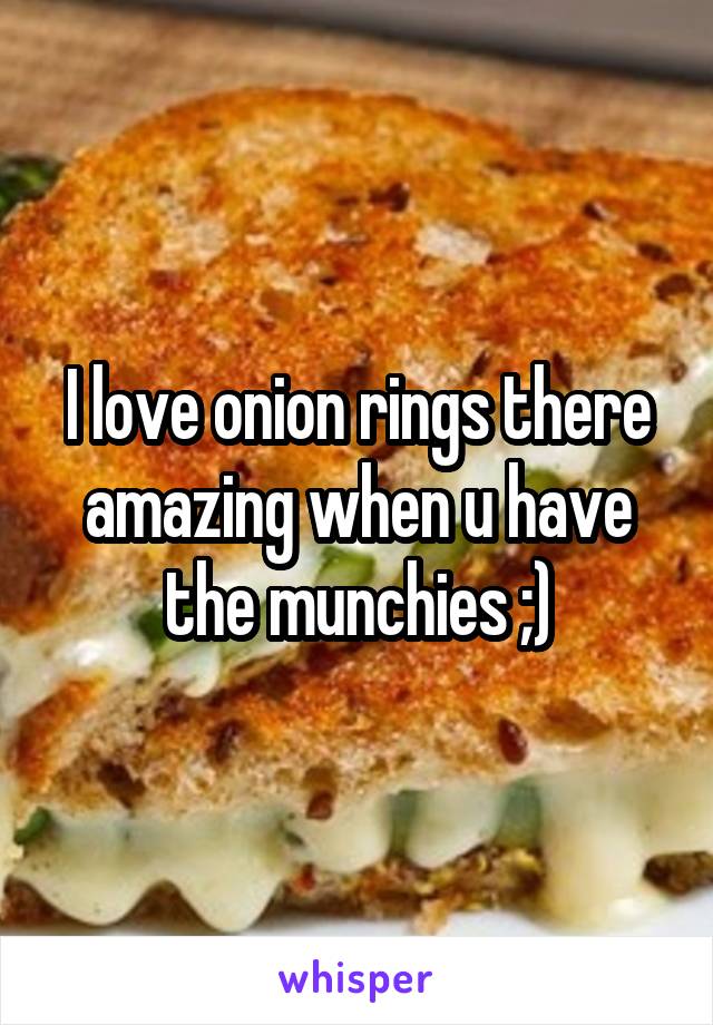 I love onion rings there amazing when u have the munchies ;)