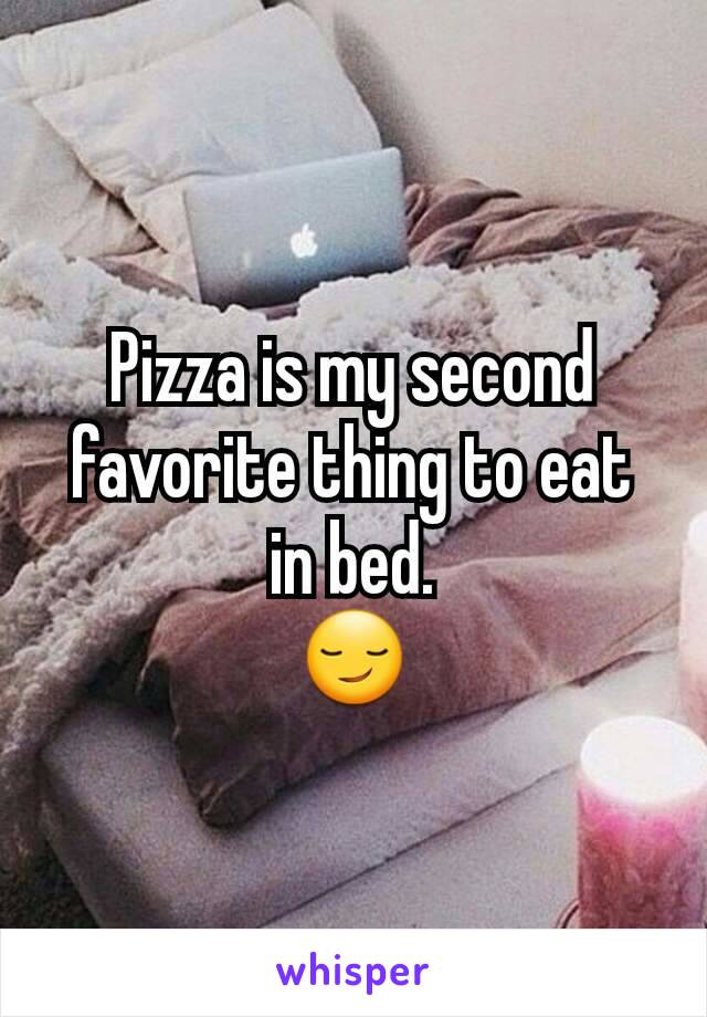 Pizza is my second favorite thing to eat in bed.
😏