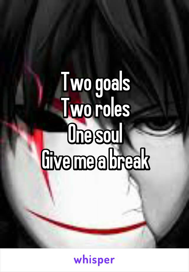 Two goals
Two roles
One soul
Give me a break
