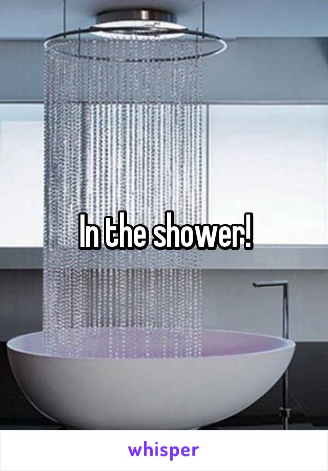 In the shower!