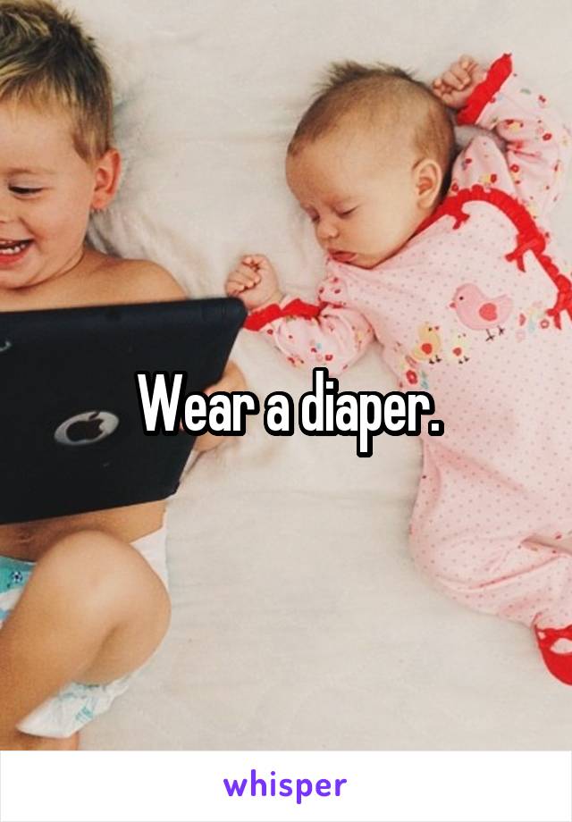 Wear a diaper.