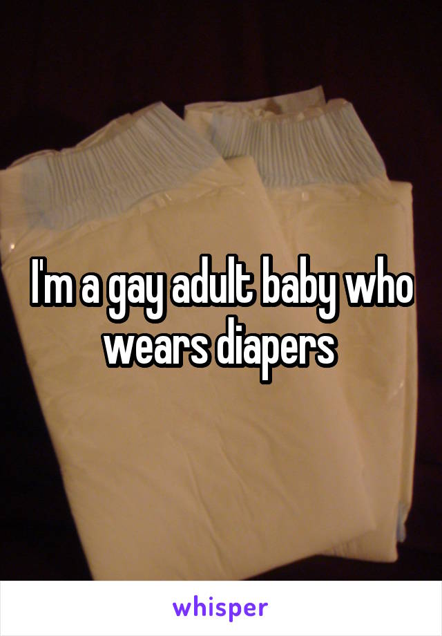 I'm a gay adult baby who wears diapers 