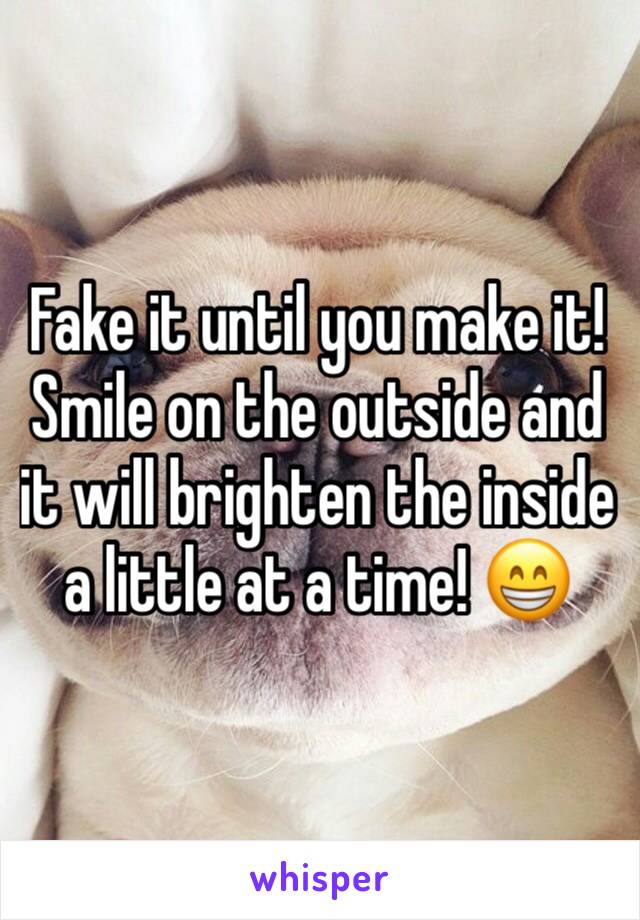 Fake it until you make it! 
Smile on the outside and it will brighten the inside a little at a time! 😁