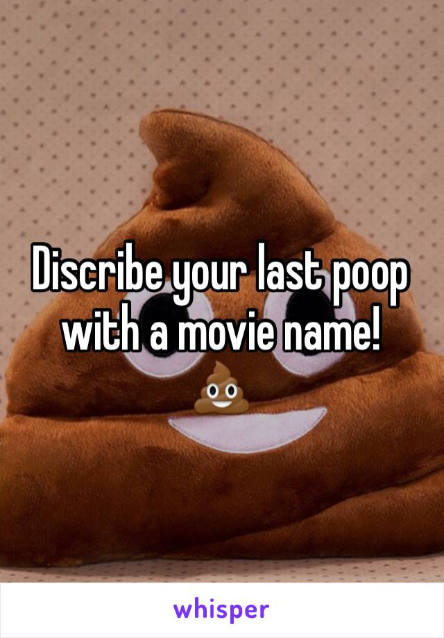 Discribe your last poop with a movie name!
💩