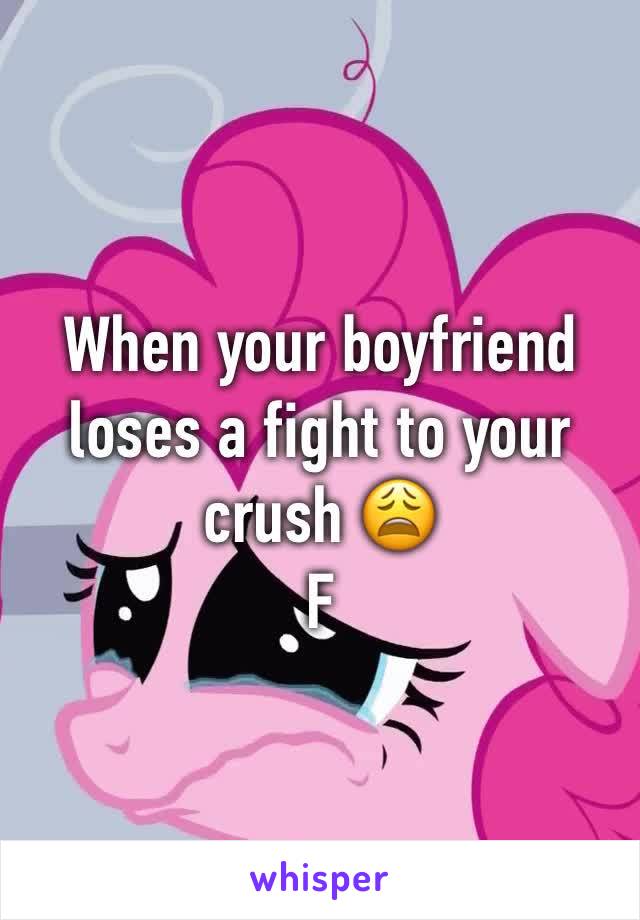 When your boyfriend loses a fight to your crush 😩
F