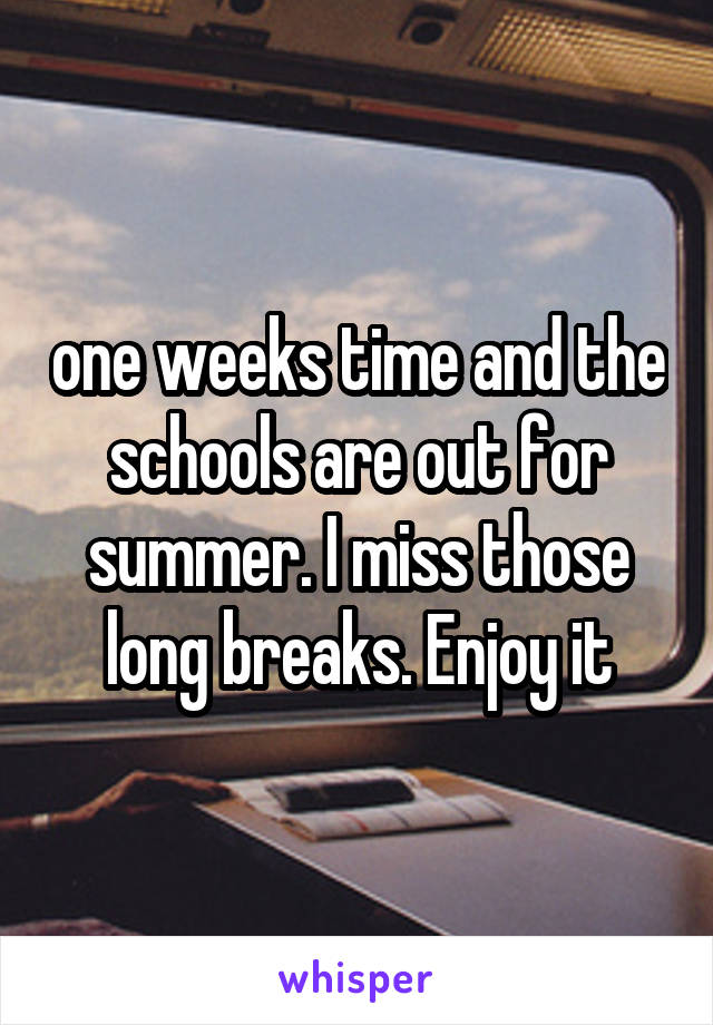 one weeks time and the schools are out for summer. I miss those long breaks. Enjoy it