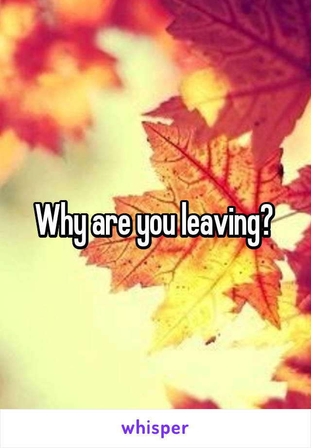 Why are you leaving? 