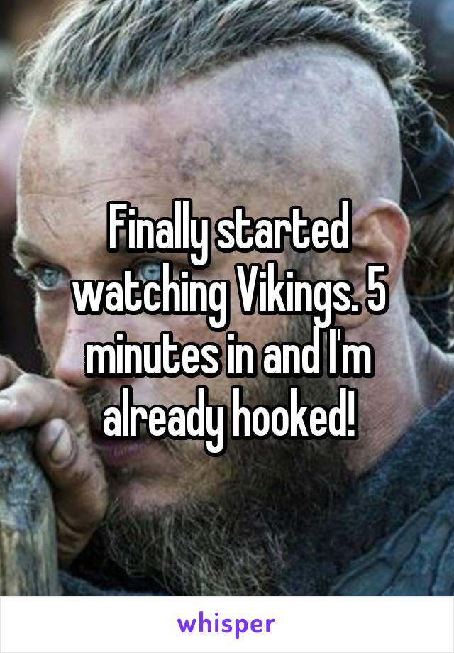 Finally started watching Vikings. 5 minutes in and I'm already hooked!