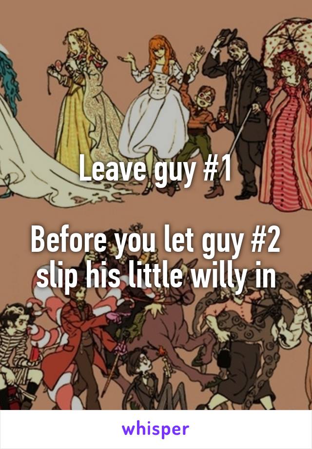 Leave guy #1

Before you let guy #2 slip his little willy in
